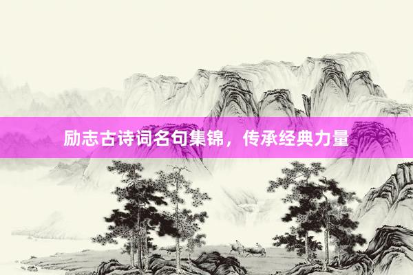 励志古诗词名句集锦，传承经典力量