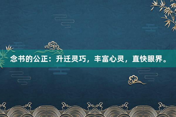 念书的公正：升迁灵巧，丰富心灵，直快眼界。